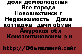 1/4 доля домовладения - Все города, Новошахтинск г. Недвижимость » Дома, коттеджи, дачи обмен   . Амурская обл.,Константиновский р-н